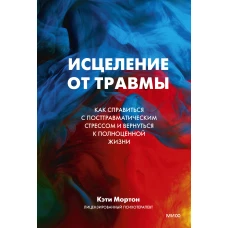 Исцеление от травмы. Как справиться с последствиями постравматического стресса и вернуться к полноценной жизни