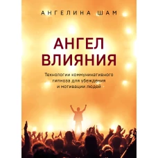 Ангел влияния. Технологии коммуникативного гипноза для убеждения и мотивации людей