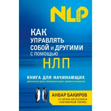 Как управлять собой и другими с помощью НЛП. Книга для начинающих