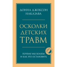 Осколки детских травм. Почему мы болеем и как это остановить