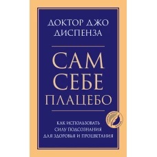 Сам себе плацебо. Как использовать силу подсознания для здоровья и процветания