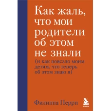 Как жаль, что мои родители об этом не знали (и как повезло моим детям, что теперь об этом знаю я)