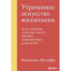 Утраченное искусство воспитания. Чему древние культуры могут научить современных родителей