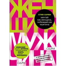 Мечтай как женщина, побеждай как мужчина. Мужские секреты достижения успеха, которые должна знать ка