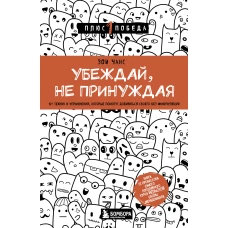 Убеждай, не принуждая. 10+ техник и упражнений, которые помогут добиваться своего без манипуляций