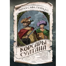 Корсары султана. Священная война, религия, пиратство и рабство в османском Средиземноморье, 1500-1700 гг.