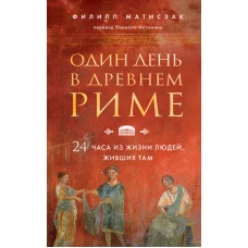 Один день в Древнем Риме. 24 часа из жизни людей, живших там