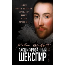 Расшифрованный Шекспир. «Гамлет», «Ромео и Джульетта», «Король Лир», «Макбет», «Отелло», «Ричард III»