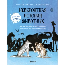 Невероятная история животных. Как они повлияли на нас в прошлом и почему от нас зависит их будущее