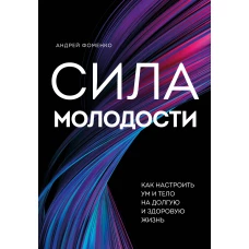 Сила молодости. Как настроить ум и тело на долгую и здоровую жизнь