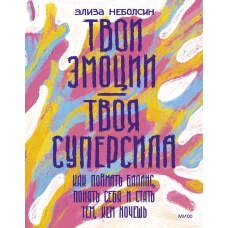 Твои эмоции — твоя суперсила. Как поймать баланс, понять себя и стать тем, кем хочешь