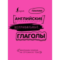 Английские неправильные глаголы: легко и навсегда! Маленькая книжка на огромную тему