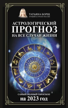Татьяна Борщ: Астрологический прогноз на все случаи жизни. Самый полный гороскоп на 2023 год