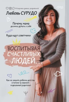 Воспитывая счастливых людей&hellip; Как не лишить ребенка детства в погоне за званием &laquo;идеальный родитель&raquo;