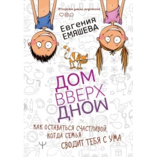 ДомВверхДном. Как оставаться счастливой, когда семья сводит тебя с ума