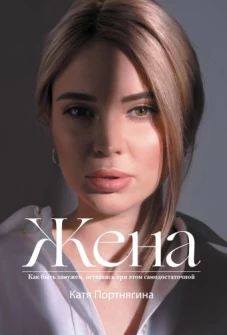 Жена. Как быть замужем, оставясь при этом самодостаточной