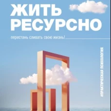 Жить ресурсно: перестань сливать свою жизнь!