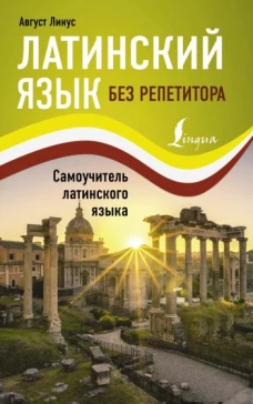 Август Лигус: Латинский язык без репетитора. Самоучитель латинского языка
