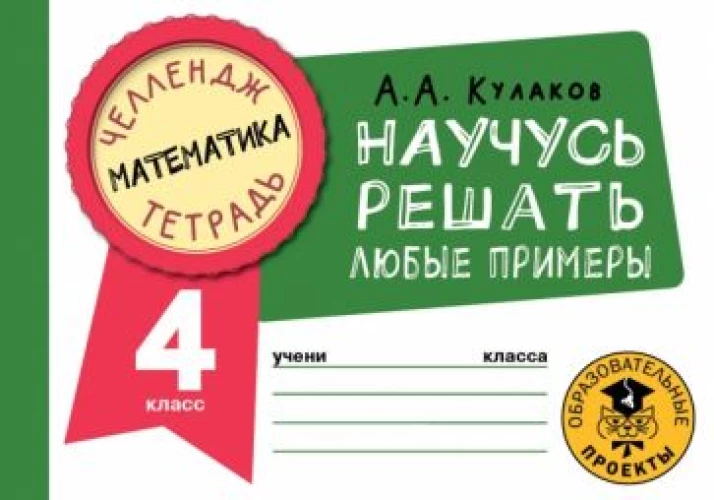 Алексей Кулаков: Математика. 4 класс. Научусь решать любые примеры