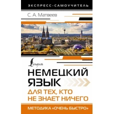 Сергей Матвеев: Немецкий язык для тех, кто не знает ничего. Методика &quot;Очень быстро&quot;