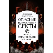 Опасные психокульты и секты. Вся правда о манипуляциях сознанием