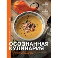 Осознанная кулинария. Полезный конструктор завтраков, обедов и ужинов на каждый день