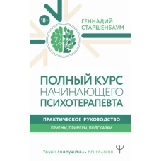 Полный курс начинающего психотерапевта. Практическое руководство. Приемы, примеры, подсказки