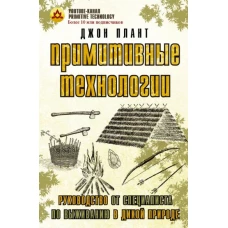 Примитивные технологии. Руководство от специалиста по выживанию в дикой природе