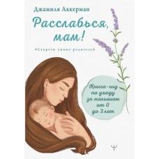 Расслабься, мам! Книга-гид по уходу за малышом от 0 до 3 лет