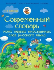 Современный словарь моих первых иностранных слов русского языка. 1-4 классы