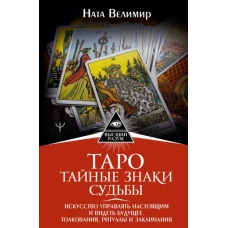 Таро: тайные знаки судьбы. Искусство управлять настоящим и видеть будущее. Толкования, ритуалы и заклинания