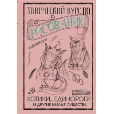 Творческий курс по рисованию. Котики, единороги и другие милые существа