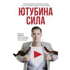 Ютубина Сила. YouTube для бизнеса. Как продавать товары и услуги и продвигать бренды с помощью видео