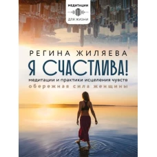 Я счастлива! Медитации и практики исцеления чувств. Обережная сила женщины