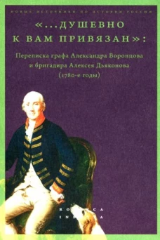 ". .. душевно к вам привязан". Переписка графа Александра Воронцова и бригадира Алексея Дьяконова