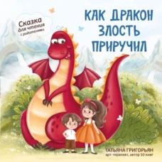 Татьяна Григорьян: Как дракон злость приручил. Сказка для чтения с родителями