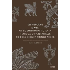 Шумерские мифы. От Всемирного потопа и эпоса о Гильгамеше до бога Энки и птицы Анзуд