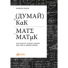 Думай как математик: Как решать любые задачи быстрее и эффективнее