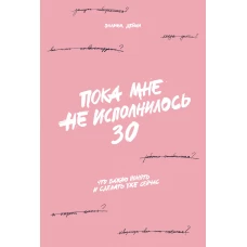 Пока мне не исполнилось 30: Что важно понять и сделать уже сейчас