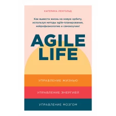 Agile life: Как вывести жизнь на новую орбиту, используя методы agile-планирования, нейрофизиологию и самокоучинг