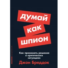 Думай как шпион: Как принимать решения в критических ситуациях