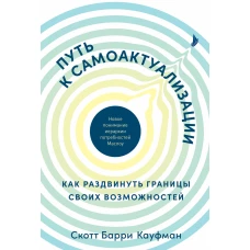 Путь к самоактуализации: Как раздвинуть границы своих возможностей. Новое понимание иерархии потребностей Маслоу