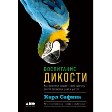 Воспитание дикости: Как животные создают свою культуру, растят потомство, учат и учатся