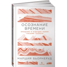 Осознание времени. Прошлое и будущее Земли глазами геолога