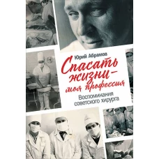 Спасать жизни — моя профессия. Воспоминания советского хирурга