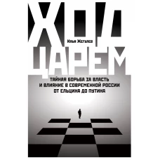 Ход царем: Тайная борьба за власть и влияние в современной России. От Ельцина до Путина