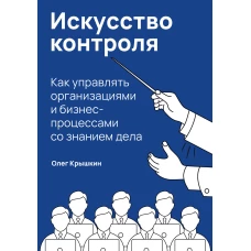 Искусство контроля :  Как управлять организациями и бизнес-процессами со знанием дела