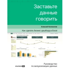 Заставьте данные говорить : Как сделать бизнес-дашборд в Excel. Руководство по визуализации данных