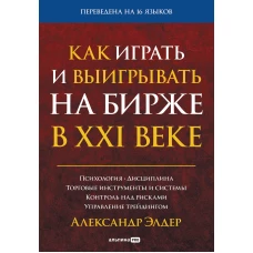 Как играть и выигрывать на бирже в XXI веке : Психология. Дисциплина. Торговые инструменты и системы. Контроль над рисками. Управление трейдингом