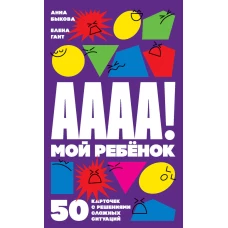 А-а-а-а! Мой ребенок : 50 карточек с решениями сложных ситуаций + КАРТОЧКИ